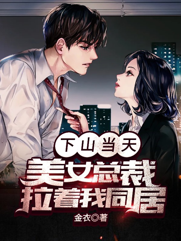 下山当天,美女总裁拉着我同居