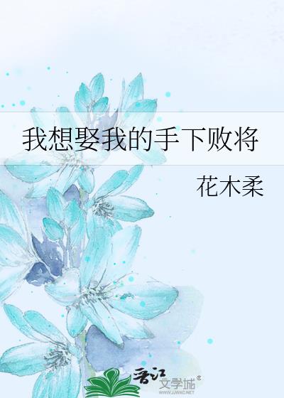 我想娶我的手下败将 作者:花木柔