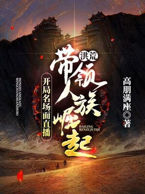 洪荒开局名场面直播带领人族崛起TXT下载