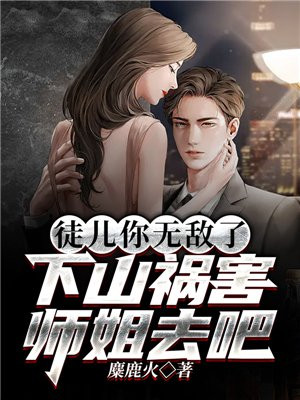 徒儿你无敌下山祸害你师姐吧免费阅读