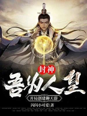 封神吾为人皇开局创建聊天群百度云下载