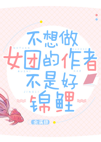不想做女团的作者不是好锦鲤免费