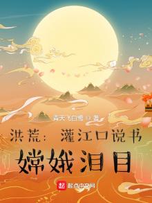 洪荒:灌江口说书,嫦娥泪目 第503章