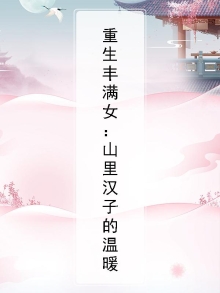 重生丰满女：山里汉子的温暖
