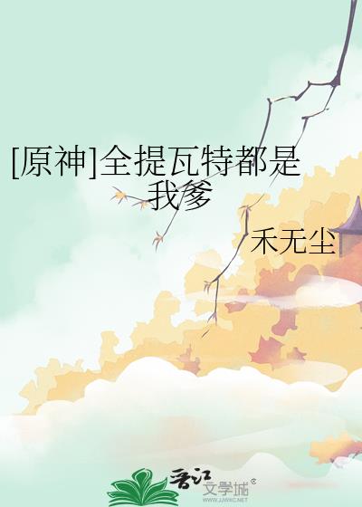 [原神]全提瓦特都是我爹作者:癫鸽