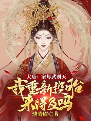 大唐:家母武则天,我重新投胎来得及吗?