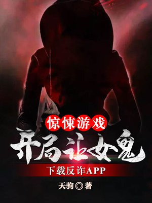 惊悚游戏：开局让女鬼下载反诈APP