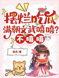 摆烂吃瓜满朝文武嘻嘻不嘻嘻最新章节免费阅读