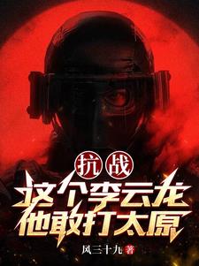 抗战:这个李云龙他敢打太原的小说