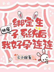 快穿:绑定生子系统后我好孕连连作者:云子烟