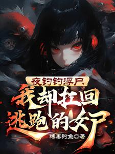 夜钓钓浮尸,我却扛回逃跑的女尸短剧