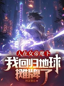 人在女帝麾下,我回归地球摊牌了免费阅读