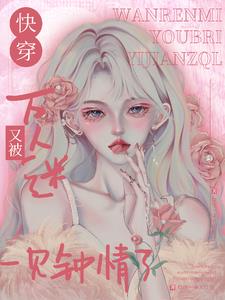 万人迷在快穿世界里魅惑众生百度云