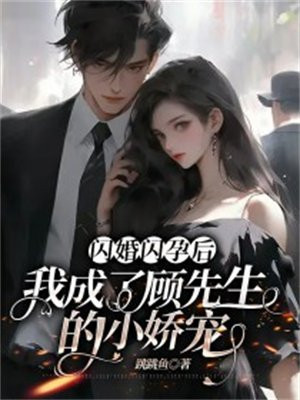 闪婚闪孕后我成了顾先生的小娇宠