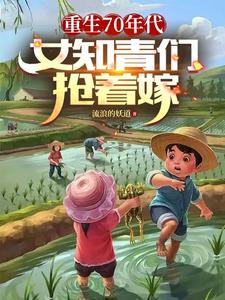 重生70年代,女知青们抢着嫁给男主