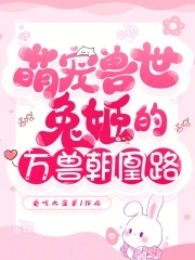 萌宠兽世:兔姬的万兽朝凰路免费阅读