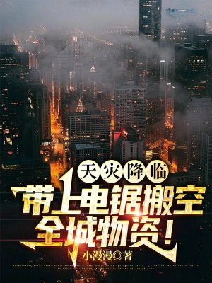 天灾降临,带上电锯搬空全城物资! 小漫漫