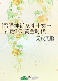 [希腊神话圣斗士冥王神话LC]黄金时代 无皮无脸