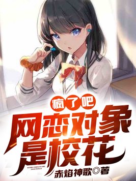 疯了吧,网恋对象是校花? 赤焰神歌