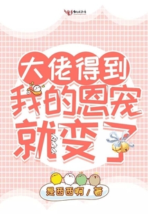 大佬得到我的恩宠就变了免费阅读