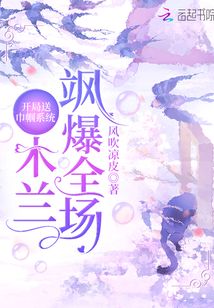 开局送巾帼系统:木兰飒爆全场 风吹凉皮