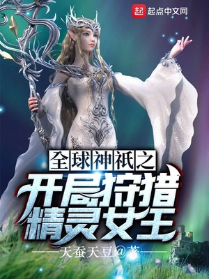 全球神o之开局狩猎精灵女王txt