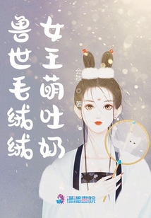 兽世毛绒绒女王萌吐奶免费阅读