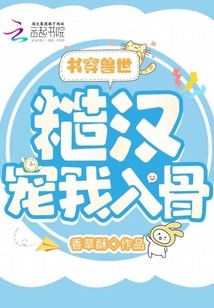 书穿兽世糙汉宠我入骨男男免费阅读