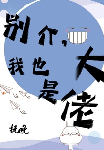 别介,我也是大佬 抚晚