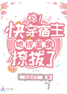 惊!快穿宿主她被蓄意撩拨了 小说