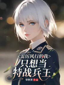 雷厉风行的我,只想当特战兵王 帘秋霁