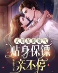 大明星很娇气,贴身保镖亲不停